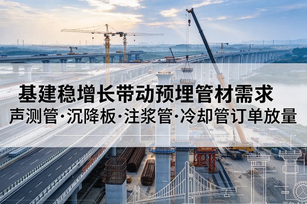 海丰基建稳增长带动预埋监测管材需求，声测管、沉降板、注浆管订单持续放量